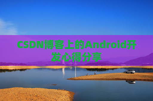 CSDN博客上的Android开发心得分享